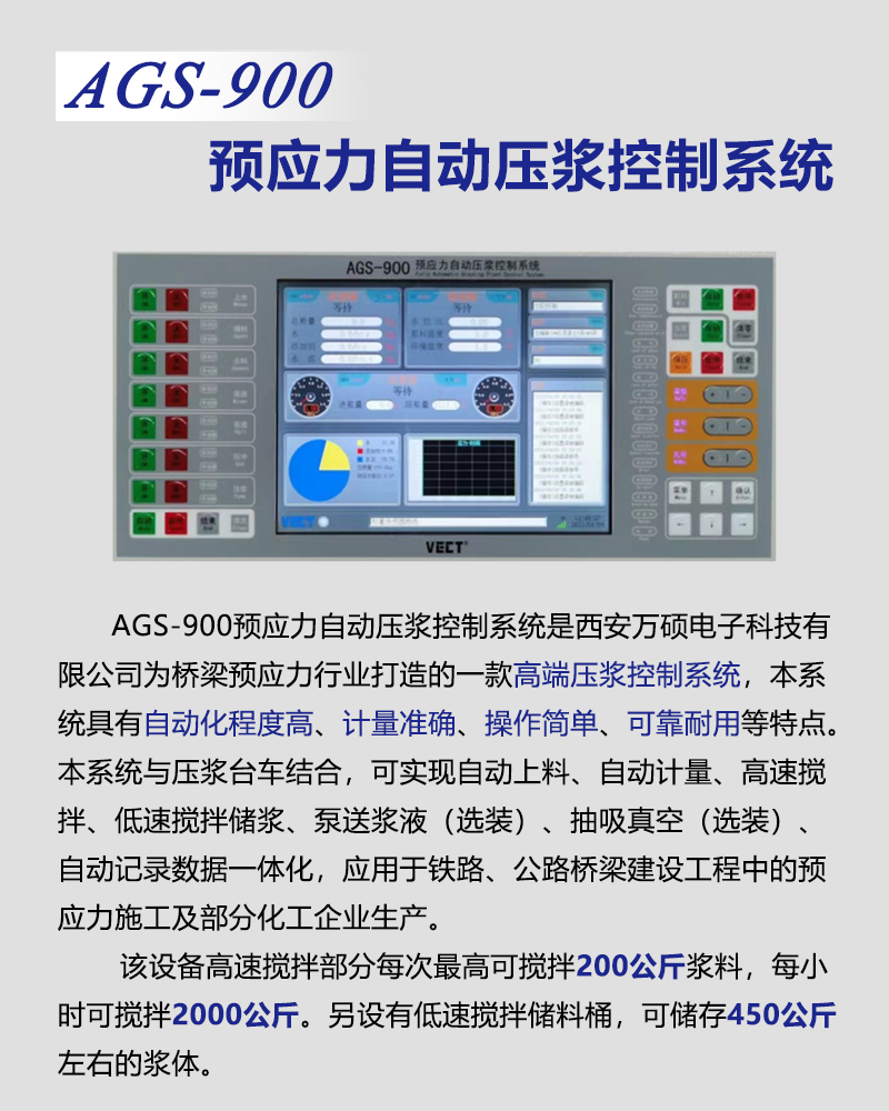 AGS-900預應力自(zì)動壓漿控制(zhì)系統是(shì)針對(duì)橋梁施工(gōng)設計(jì)的(de)高(gāo)端壓漿控制(zhì)系統,該系統獨具5路(lù)電(diàn)機(jī)轉速測量與電(diàn)機(jī)保護專利技(jì)術(shù),大(dà)屏幕液晶與實體(tǐ)按鍵提供更友(yǒu)好(hǎo)的(de)人(rén)機(jī)交互界面。